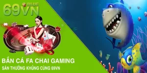 Bắn Cá FA CHAI Gaming - Săn Thưởng Khủng Cùng 69VN